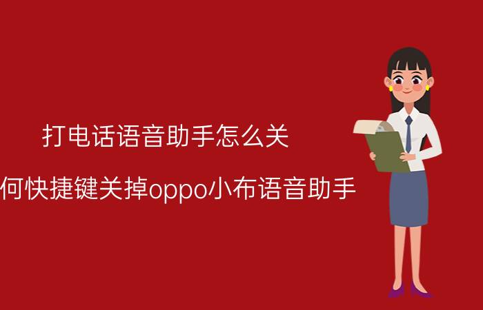 打电话语音助手怎么关 如何快捷键关掉oppo小布语音助手？